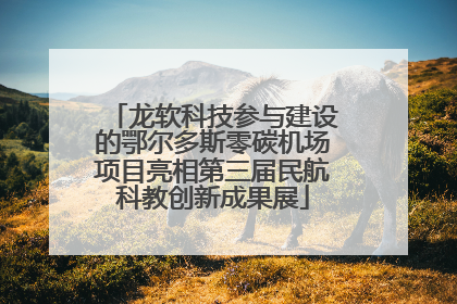 龙软科技参与建设的鄂尔多斯零碳机场项目亮相第三届民航科教创新成果展