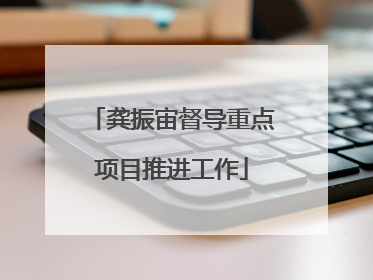 龚振宙督导重点项目推进工作