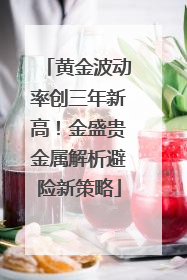 黄金波动率创三年新高！金盛贵金属解析避险新策略