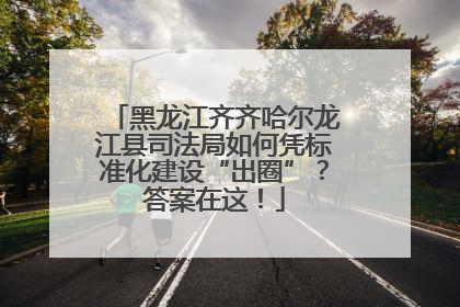 黑龙江齐齐哈尔龙江县司法局如何凭标准化建设“出圈”？答案在这！