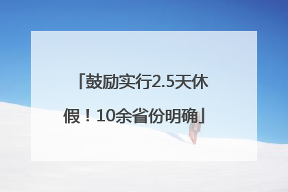 鼓励实行2.5天休假！10余省份明确