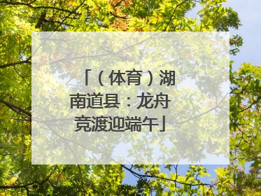 （体育）湖南道县：龙舟竞渡迎端午