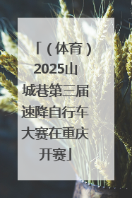 （体育）2025山城巷第三届速降自行车大赛在重庆开赛