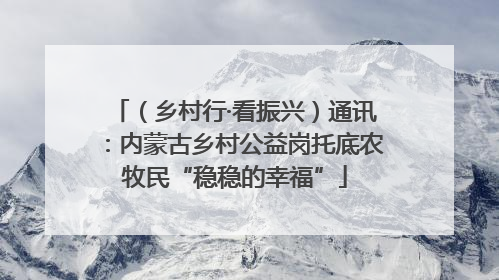 （乡村行·看振兴）通讯：内蒙古乡村公益岗托底农牧民“稳稳的幸福”