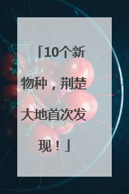 10个新物种，荆楚大地首次发现！