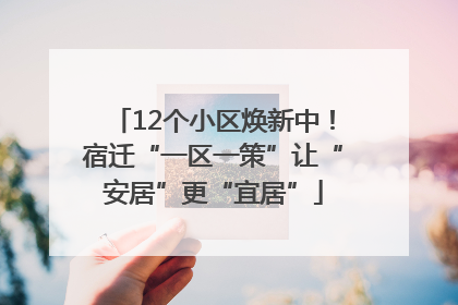 12个小区焕新中！宿迁“一区一策”让“安居”更“宜居”