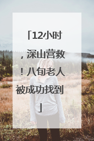 12小时，深山营救！八旬老人被成功找到