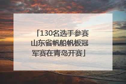 130名选手参赛 山东省帆船帆板冠军赛在青岛开赛