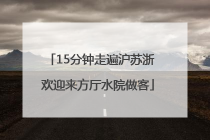 15分钟走遍沪苏浙 欢迎来方厅水院做客