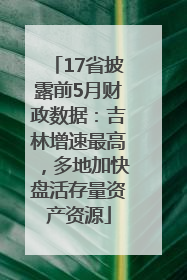 17省披露前5月财政数据：吉林增速最高，多地加快盘活存量资产资源