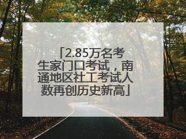 2.85万名考生家门口考试，南通地区社工考试人数再创历史新高