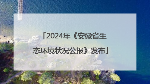 2024年《安徽省生态环境状况公报》发布