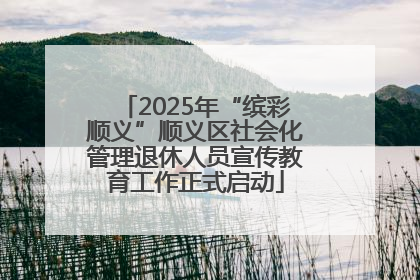 2025年“缤彩顺义”顺义区社会化管理退休人员宣传教育工作正式启动
