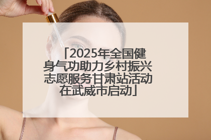 2025年全国健身气功助力乡村振兴志愿服务甘肃站活动在武威市启动