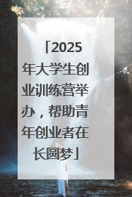 2025年大学生创业训练营举办，帮助青年创业者在长圆梦