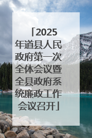 2025年道县人民政府第一次全体会议暨全县政府系统廉政工作会议召开