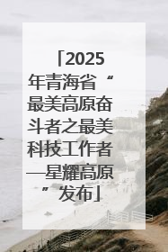 2025年青海省“最美高原奋斗者之最美科技工作者—星耀高原”发布
