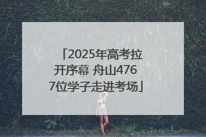 2025年高考拉开序幕 舟山4767位学子走进考场