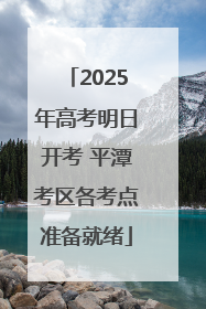 2025年高考明日开考 平潭考区各考点准备就绪
