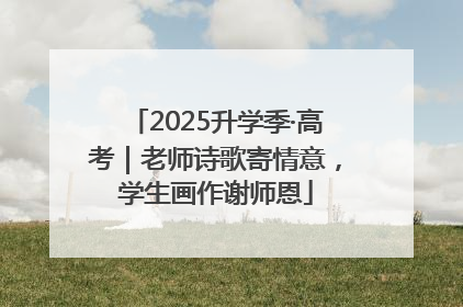 2025升学季·高考｜老师诗歌寄情意，学生画作谢师恩