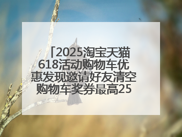 2025淘宝天猫618活动购物车优惠发现邀请好友清空购物车奖券最高25888元