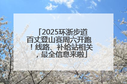2025环浙步道百丈登山赛周六开跑！线路、补给站相关，最全信息来啦