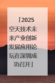 2025空天技术未来产业创新发展应用论坛在深圳成功召开