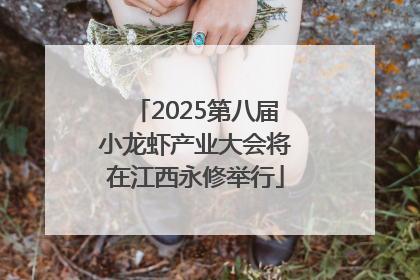 2025第八届小龙虾产业大会将在江西永修举行