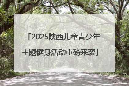 2025陕西儿童青少年主题健身活动重磅来袭