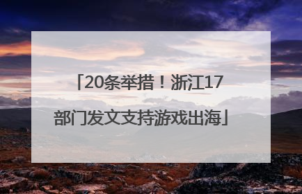 20条举措！浙江17部门发文支持游戏出海