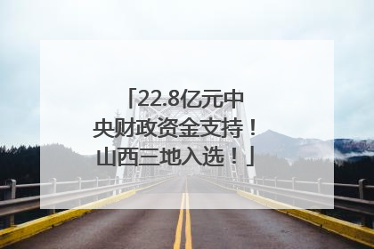 22.8亿元中央财政资金支持！山西三地入选！