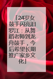 24岁女鼓手闪亮汨罗江：从舞蹈老师到龙舟鼓手，今后希望长期推广家乡文化