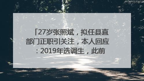 27岁张照斌，拟任县直部门正职引关注，本人回应：2019年选调生，此前负责公文相关工作