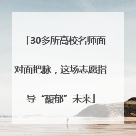 30多所高校名师面对面把脉，这场志愿指导“馥郁”未来
