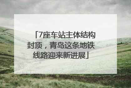 7座车站主体结构封顶，青岛这条地铁线路迎来新进展