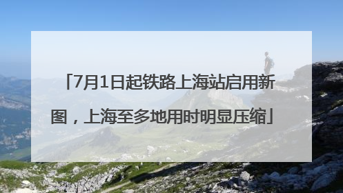 7月1日起铁路上海站启用新图，上海至多地用时明显压缩