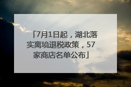 7月1日起，湖北落实离境退税政策，57家商店名单公布