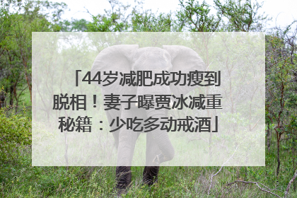 44岁减肥成功瘦到脱相！妻子曝贾冰减重秘籍：少吃多动戒酒