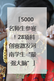 5000名师生参赛！28项科创赛激发河南学生“最强大脑”