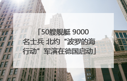 50艘舰艇 9000名士兵 北约“波罗的海行动”军演在德国启动