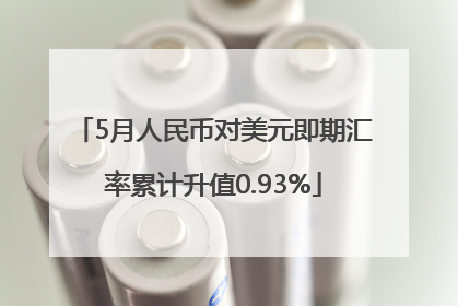 5月人民币对美元即期汇率累计升值0.93%