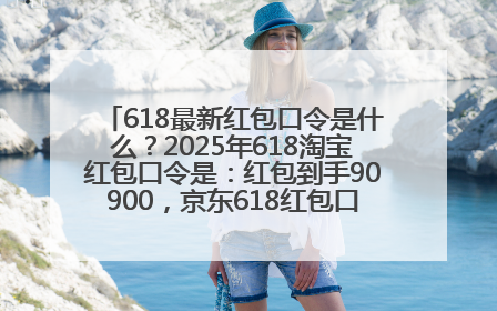 618最新红包口令是什么？2025年618淘宝红包口令是：红包到手90900，京东618红包口令是：红包到手798