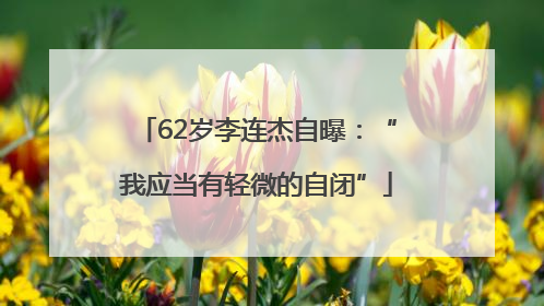 62岁李连杰自曝：“我应当有轻微的自闭”