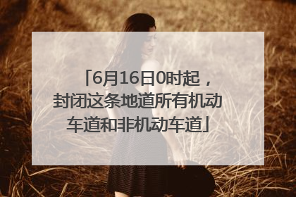 6月16日0时起，封闭这条地道所有机动车道和非机动车道