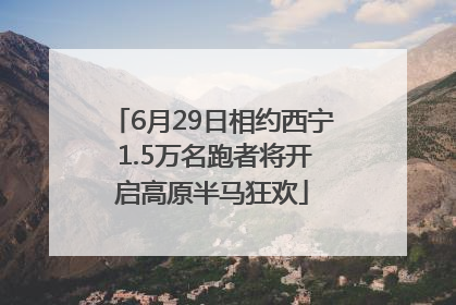 6月29日相约西宁 1.5万名跑者将开启高原半马狂欢
