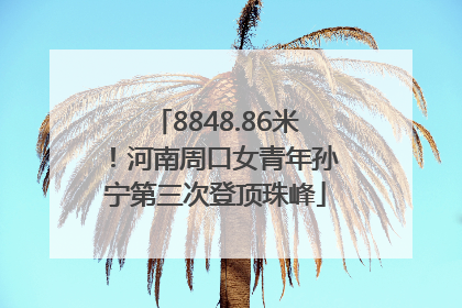 8848.86米！河南周口女青年孙宁第三次登顶珠峰