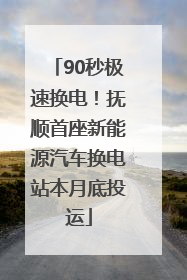90秒极速换电！抚顺首座新能源汽车换电站本月底投运