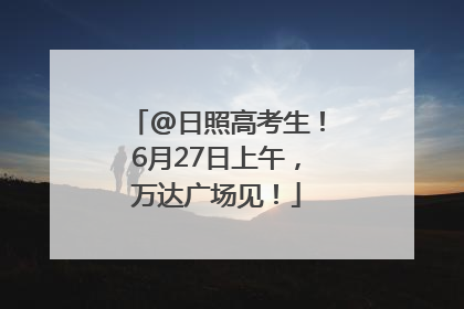 @日照高考生！6月27日上午，万达广场见！