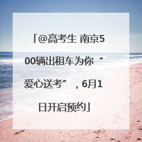@高考生 南京500辆出租车为你“爱心送考”，6月1日开启预约