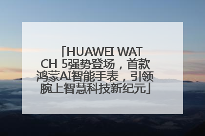 HUAWEI WATCH 5强势登场，首款鸿蒙AI智能手表，引领腕上智慧科技新纪元